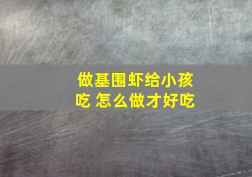 做基围虾给小孩吃 怎么做才好吃